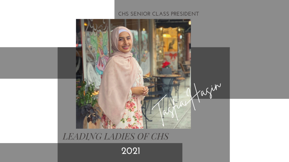 Leading Ladies of CHS ​ As Women in History month comes to a close we are taking the time to celebrate some of the Leading Ladies at CHS who have made a positive impact in our school system.  Tasfia Hasin - CHS Senior Class President